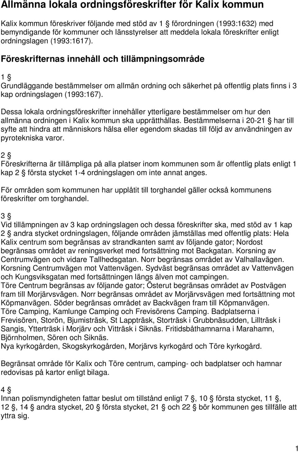 Föreskrifternas innehåll och tillämpningsområde 1 Grundläggande bestämmelser om allmän ordning och säkerhet på offentlig plats finns i 3 kap ordningslagen (1993:167).