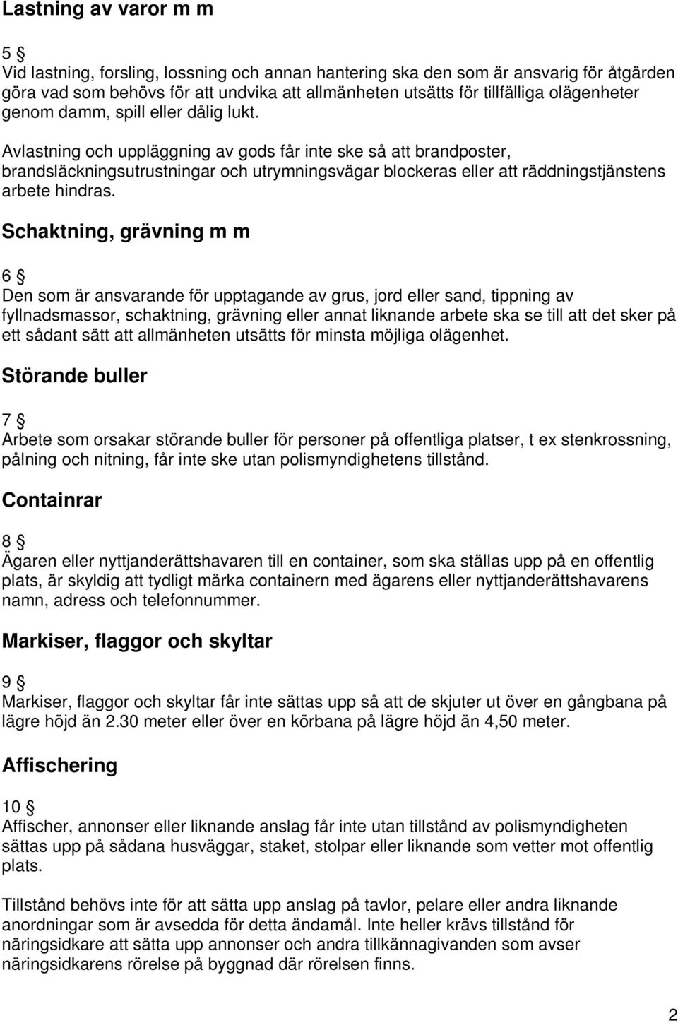 Avlastning och uppläggning av gods får inte ske så att brandposter, brandsläckningsutrustningar och utrymningsvägar blockeras eller att räddningstjänstens arbete hindras.