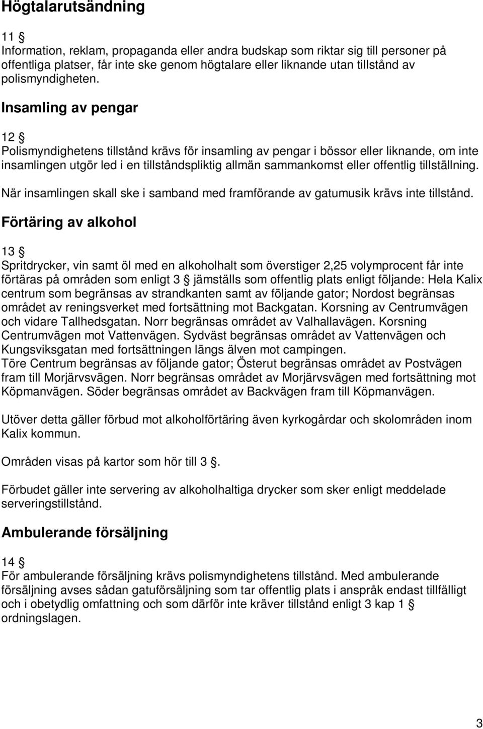 Insamling av pengar 12 Polismyndighetens tillstånd krävs för insamling av pengar i bössor eller liknande, om inte insamlingen utgör led i en tillståndspliktig allmän sammankomst eller offentlig