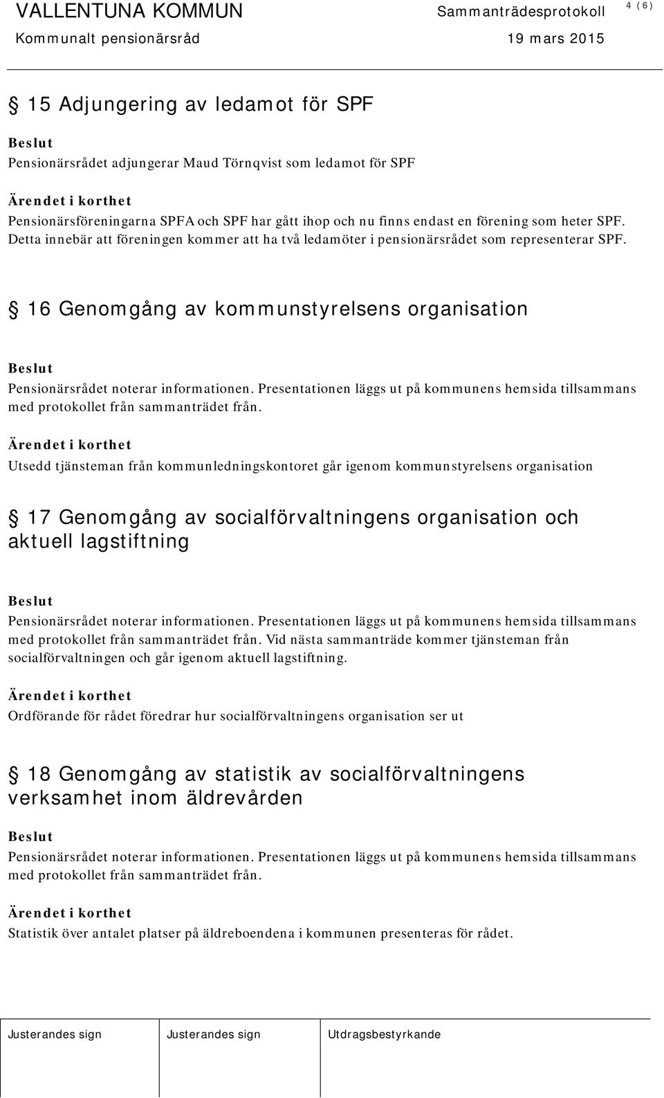 Utsedd tjänsteman från kommunledningskontoret går igenom kommunstyrelsens organisation 17 Genomgång av socialförvaltningens organisation och aktuell lagstiftning med protokollet från sammanträdet