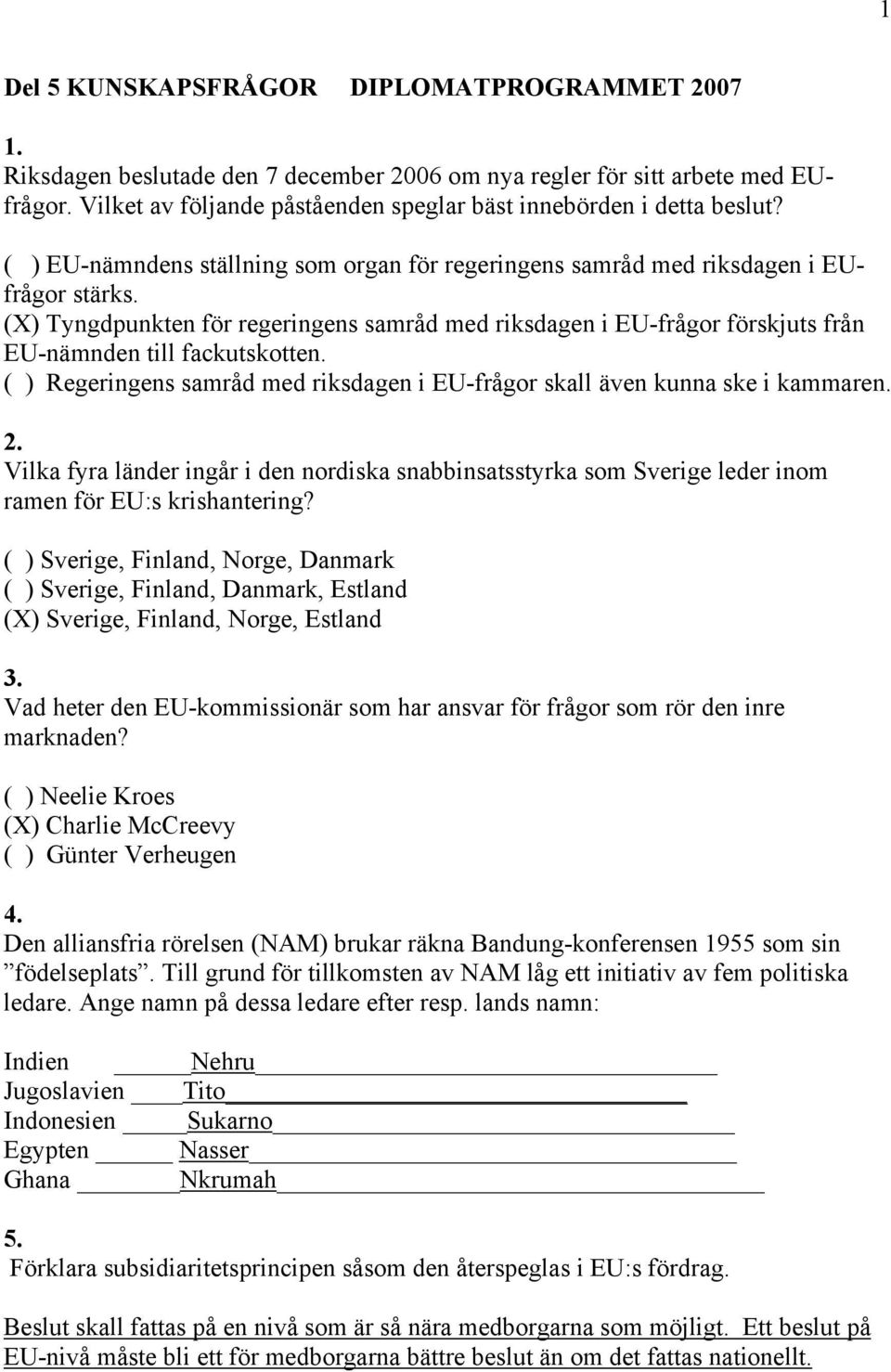 (X) Tyngdpunkten för regeringens samråd med riksdagen i EU-frågor förskjuts från EU-nämnden till fackutskotten. ( ) Regeringens samråd med riksdagen i EU-frågor skall även kunna ske i kammaren. 2.