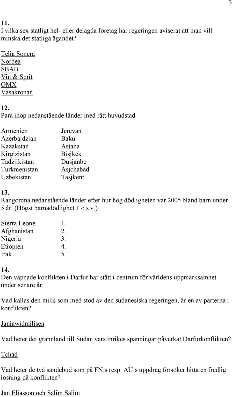 Rangordna nedanstående länder efter hur hög dödligheten var 2005 bland barn under 5 år. (Högst barnadödlighet 1 o.s.v.) Sierra Leone 1. Afghanistan 2. Nigeria 3. Etiopien 4. Irak 5. 14.