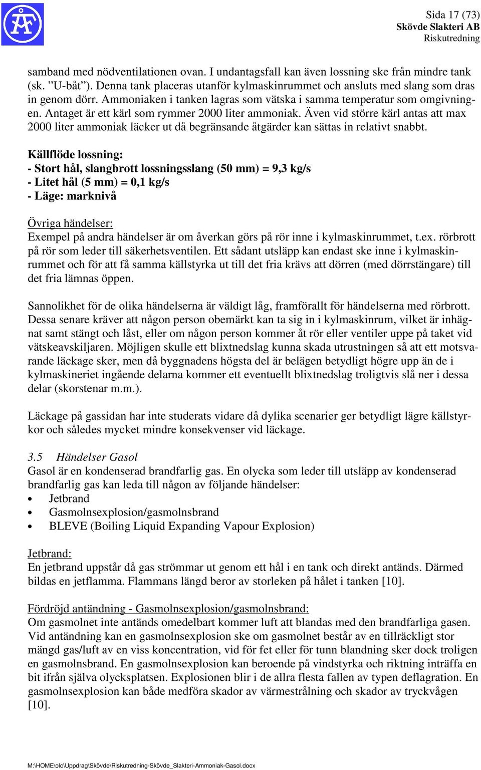 Antaget är ett kärl som rymmer 2000 liter ammoniak. Även vid större kärl antas att max 2000 liter ammoniak läcker ut då begränsande åtgärder kan sättas in relativt snabbt.