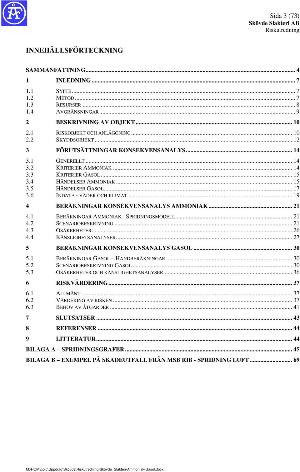 .. 15 3.5 HÄNDELSER GASOL... 17 3.6 INDATA - VÄDER OCH KLIMAT... 19 4 BERÄKNINGAR KONSEKVENSANALYS AMMONIAK... 21 4.1 BERÄKNINGAR AMMONIAK - SPRIDNINGSMODELL... 21 4.2 SCENARIOBESKRIVNING... 21 4.3 OSÄKERHETER.