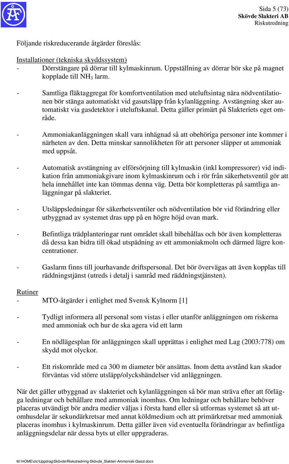 - Samtliga fläktaggregat för komfortventilation med uteluftsintag nära nödventilationen bör stänga automatiskt vid gasutsläpp från kylanläggning.