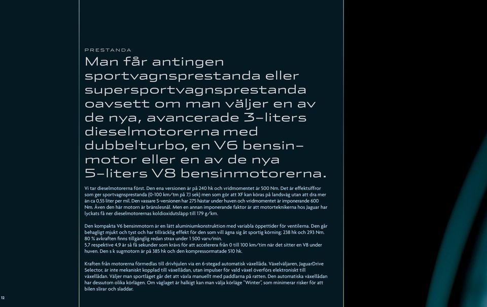 Det är effektsiffror som ger sportvagnsprestanda (0-100 km/tm på 7,1 sek) men som gör att XF kan köras på landsväg utan att dra mer än ca 0,55 liter per mil.