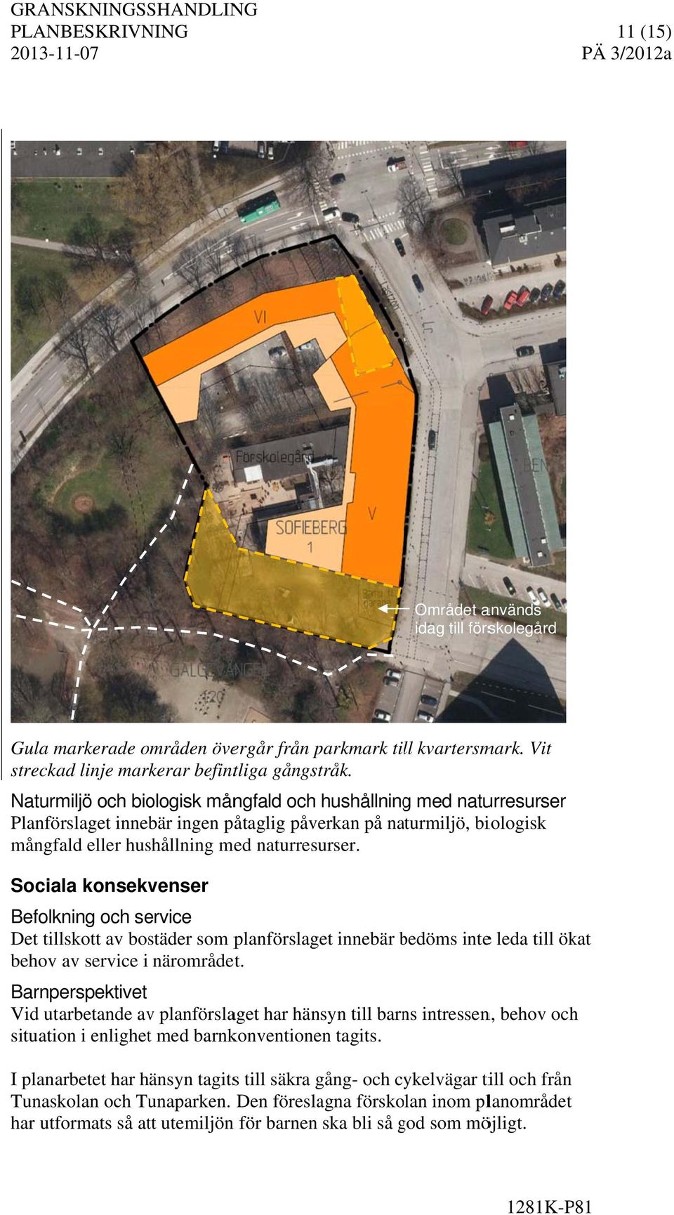 Sociala konsekvenser Befolkning och service Det tillskott av bostäder som planförslaget innebär bedöms b intee leda till ökat behov av service i närområdet.