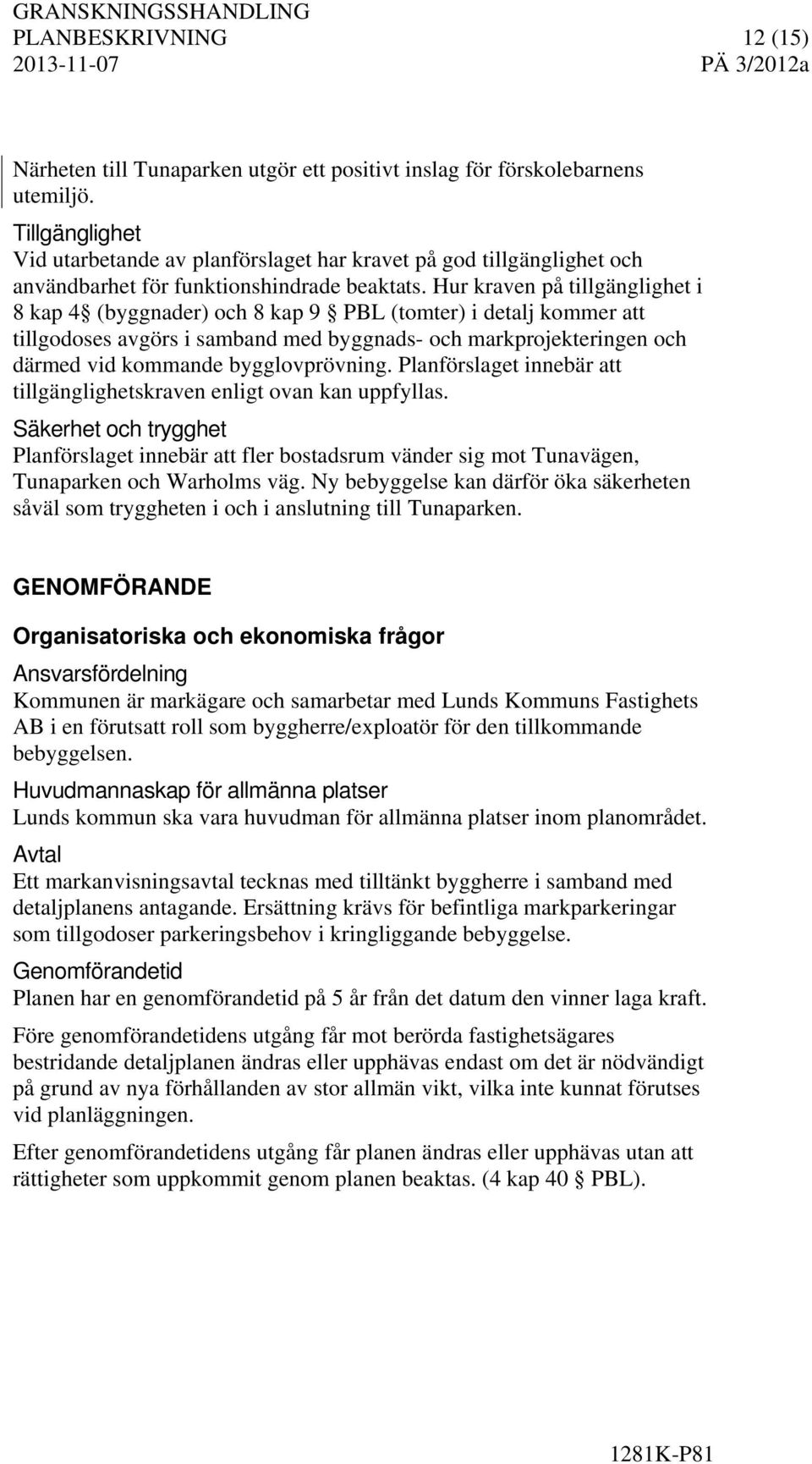 Hur kraven på tillgänglighet i 8 kap 4 (byggnader) och 8 kap 9 PBL (tomter) i detalj kommer att tillgodoses avgörs i samband med byggnads- och markprojekteringen och därmed vid kommande