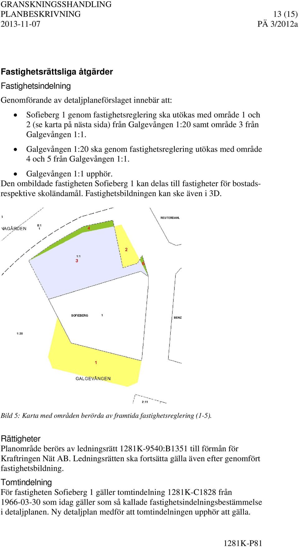 Den ombildade fastigheten Sofieberg 1 kan delas till fastigheter för bostadsrespektive skoländamål. Fastighetsbildningen kan ske även i 3D.