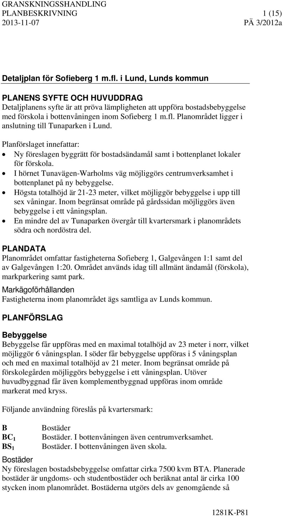 Planområdet ligger i anslutning till Tunaparken i Lund. Planförslaget innefattar: Ny föreslagen byggrätt för bostadsändamål samt i bottenplanet lokaler för förskola.