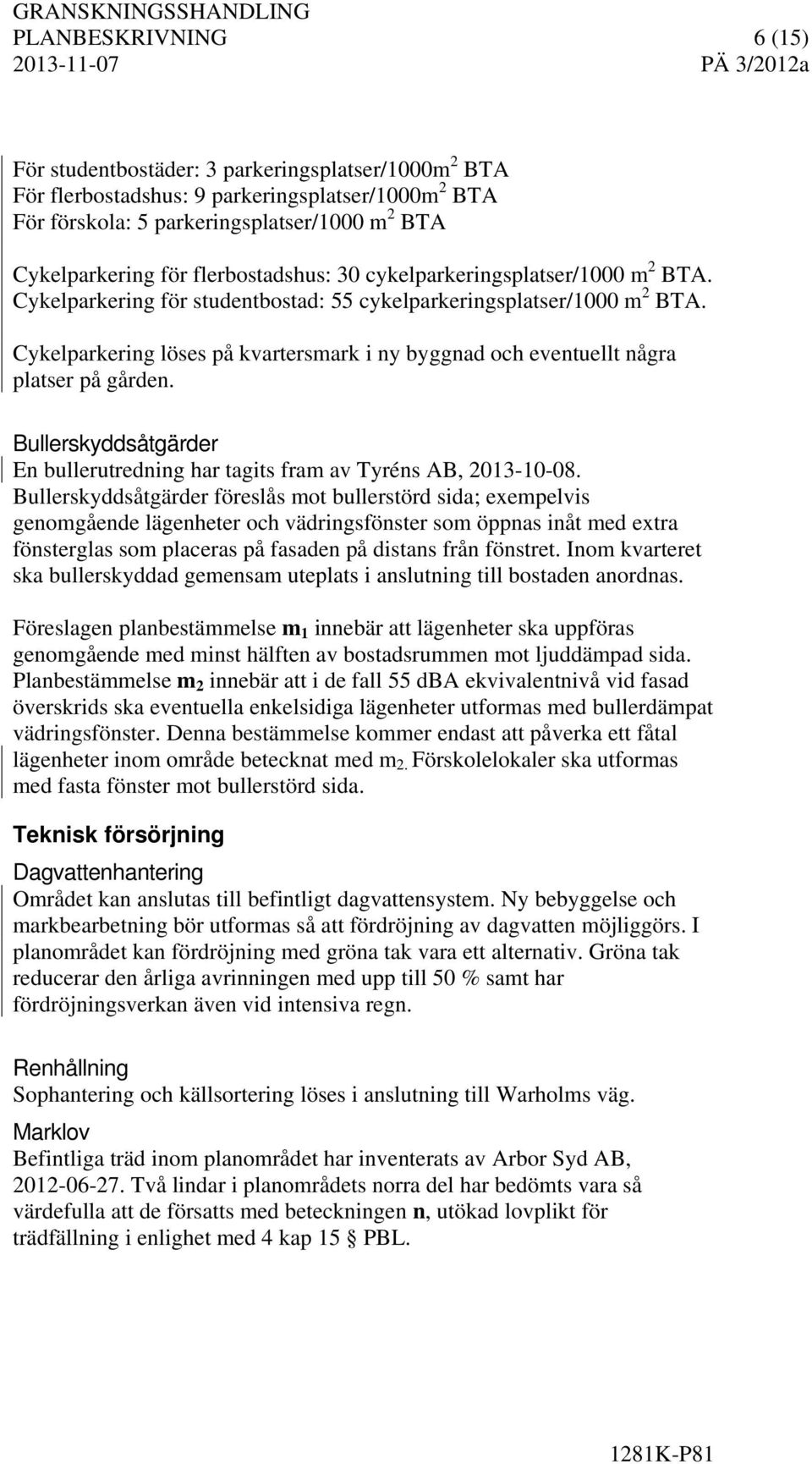 Cykelparkering löses på kvartersmark i ny byggnad och eventuellt några platser på gården. Bullerskyddsåtgärder En bullerutredning har tagits fram av Tyréns AB, 2013-10-08.