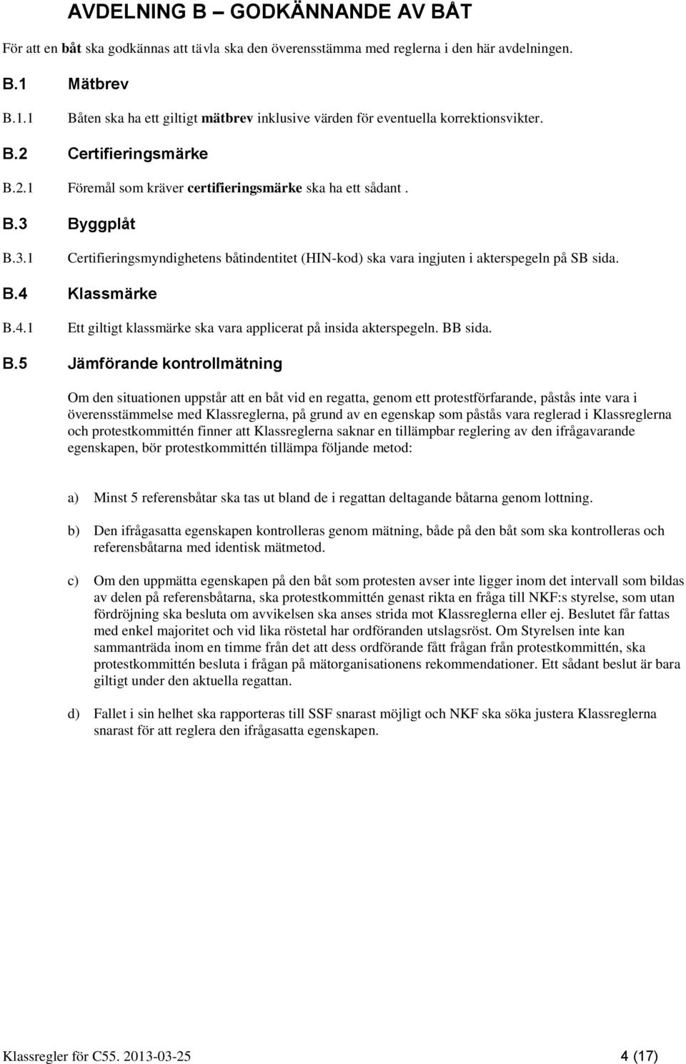 3.1 Certifieringsmyndighetens båtindentitet (HIN-kod) ska vara ingjuten i akterspegeln på SB sida. B.