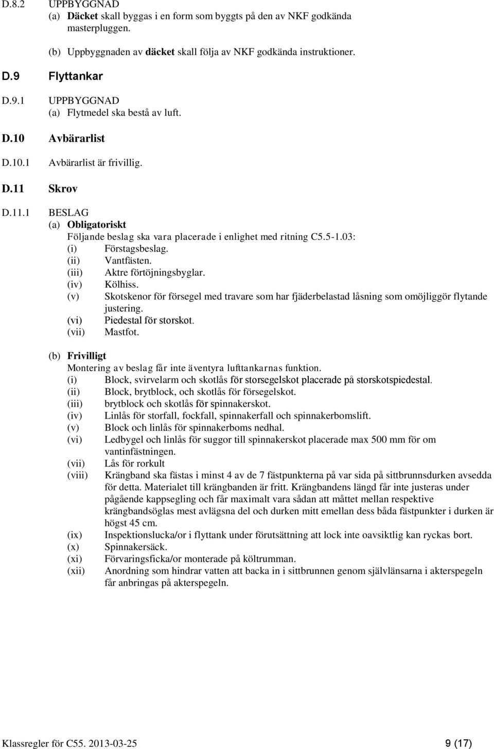 (iii) Aktre förtöjningsbyglar. (iv) Kölhiss. (v) Skotskenor för försegel med travare som har fjäderbelastad låsning som omöjliggör flytande justering. (vi) Piedestal för storskot. (vii) Mastfot.