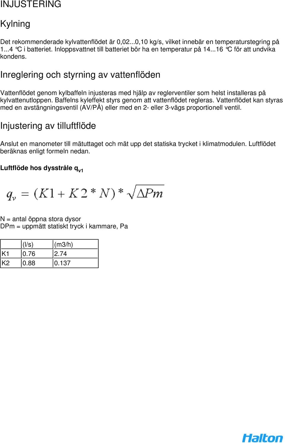 Baffelns kyleffekt styrs genom att vattenflödet regleras. Vattenflödet kan styras med en avstängningsventil (AV/PÅ) eller med en 2- eller 3-vägs proportionell ventil.