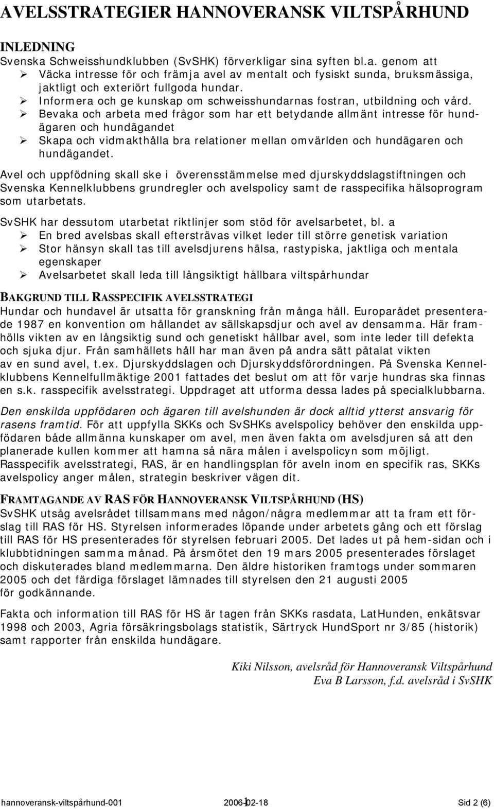 Bevaka och arbeta med frågor som har ett betydande allmänt intresse för hundägaren och hundägandet Skapa och vidmakthålla bra relationer mellan omvärlden och hundägaren och hundägandet.