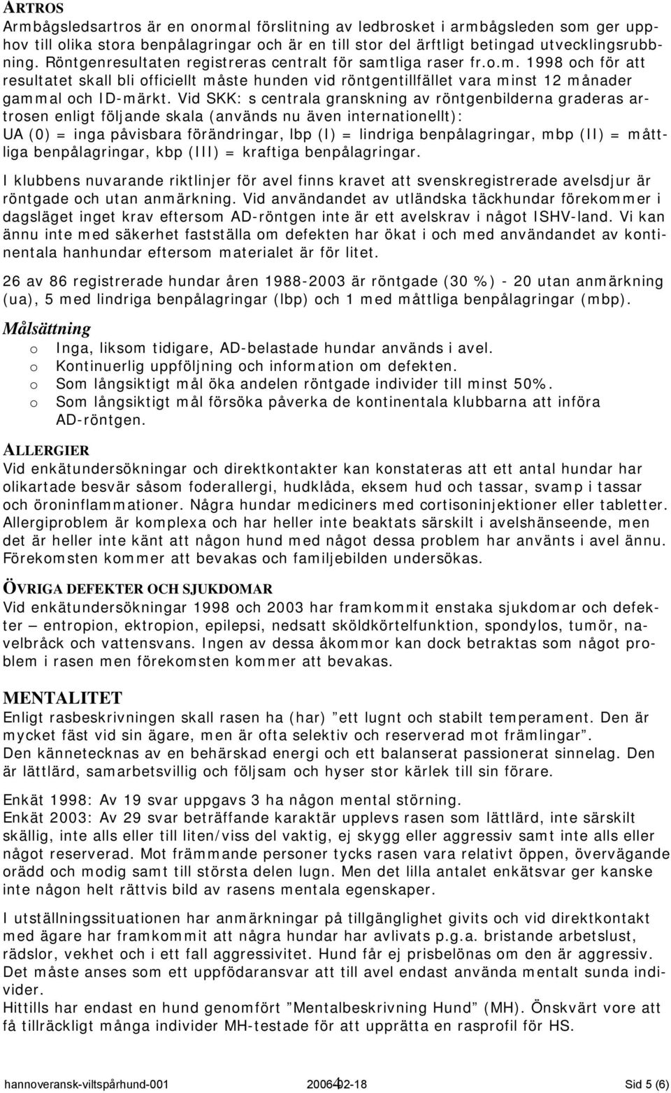 Vid SKK: s centrala granskning av röntgenbilderna graderas artrosen enligt följande skala (används nu även internationellt): UA (0) = inga påvisbara förändringar, lbp (I) = lindriga benpålagringar,