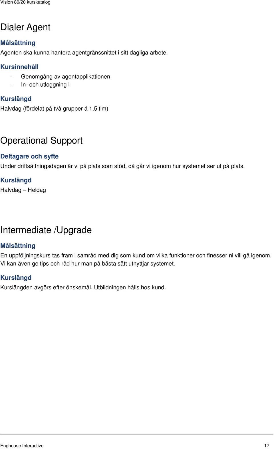 driftsättningsdagen är vi på plats som stöd, då går vi igenom hur systemet ser ut på plats.