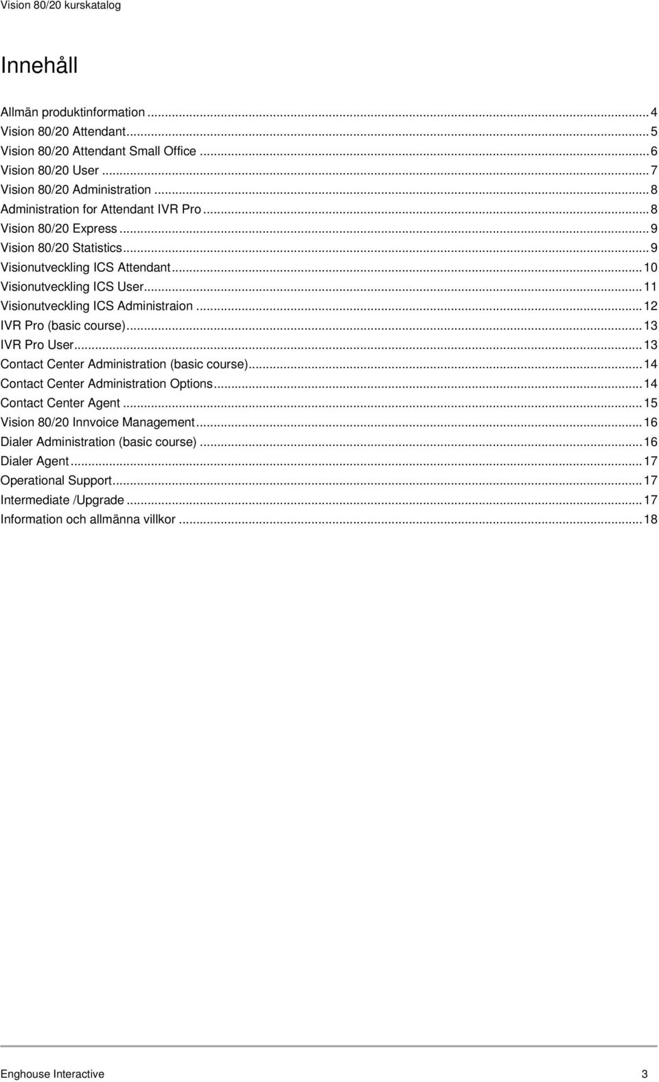 .. 11 Visionutveckling ICS Administraion... 12 IVR Pro (basic course)... 13 IVR Pro User... 13 Contact Center Administration (basic course)... 14 Contact Center Administration Options.