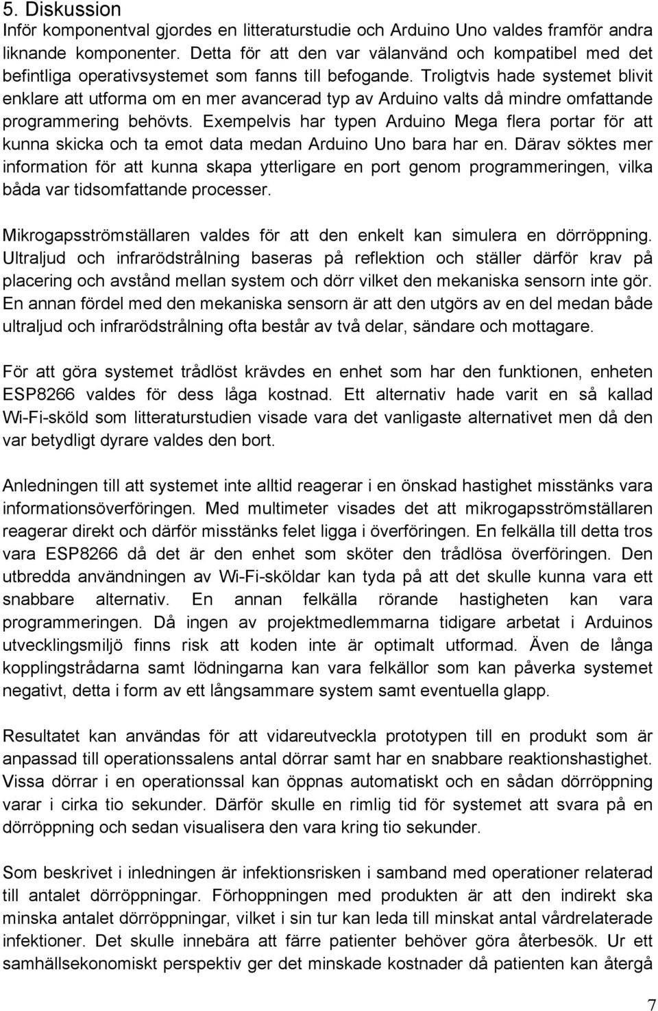 Troligtvis hade systemet blivit enklare att utforma om en mer avancerad typ av Arduino valts då mindre omfattande programmering behövts.