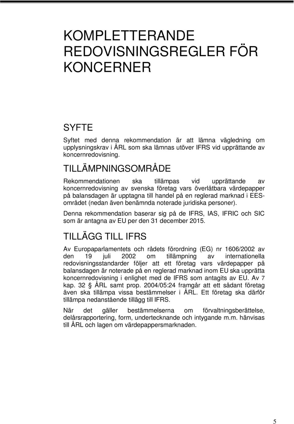 EESområdet (nedan även benämnda noterade juridiska personer). Denna rekommendation baserar sig på de IFRS, IAS, IFRIC och SIC som är antagna av EU per den 31 december 2015.