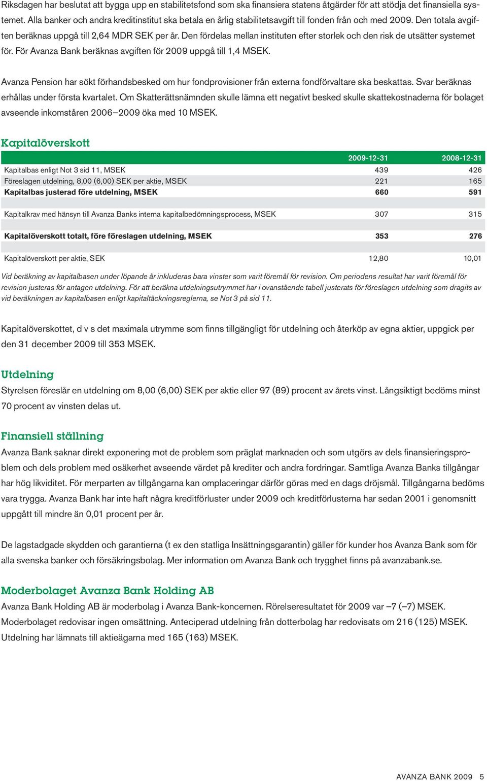 Den fördelas mellan instituten efter storlek och den risk de utsätter systemet för. För Avanza Bank beräknas avgiften för 2009 uppgå till 1,4 MSEK.