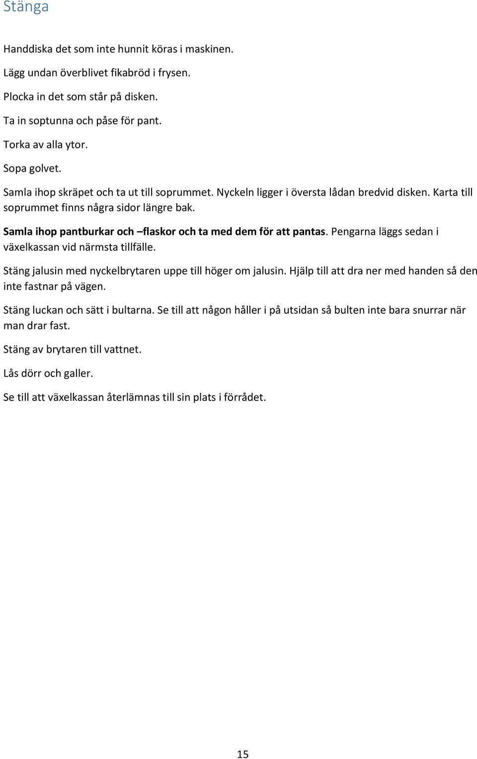 Samla ihop pantburkar och flaskor och ta med dem för att pantas. Pengarna läggs sedan i växelkassan vid närmsta tillfälle. Stäng jalusin med nyckelbrytaren uppe till höger om jalusin.