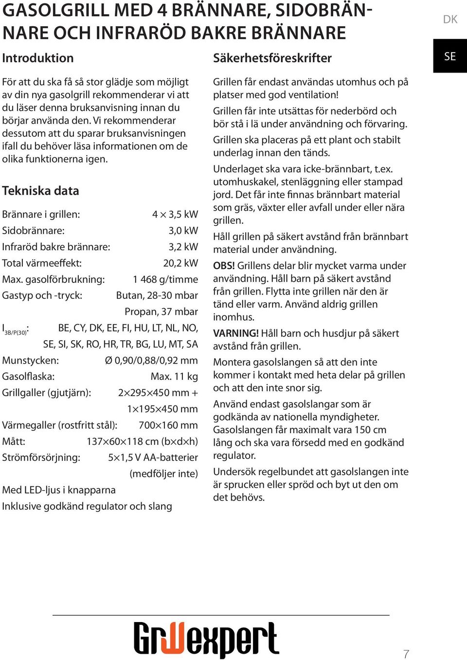 Tekniska data Brännare i grillen: Sidobrännare: Infraröd bakre brännare: Total värmeeffekt: Max.