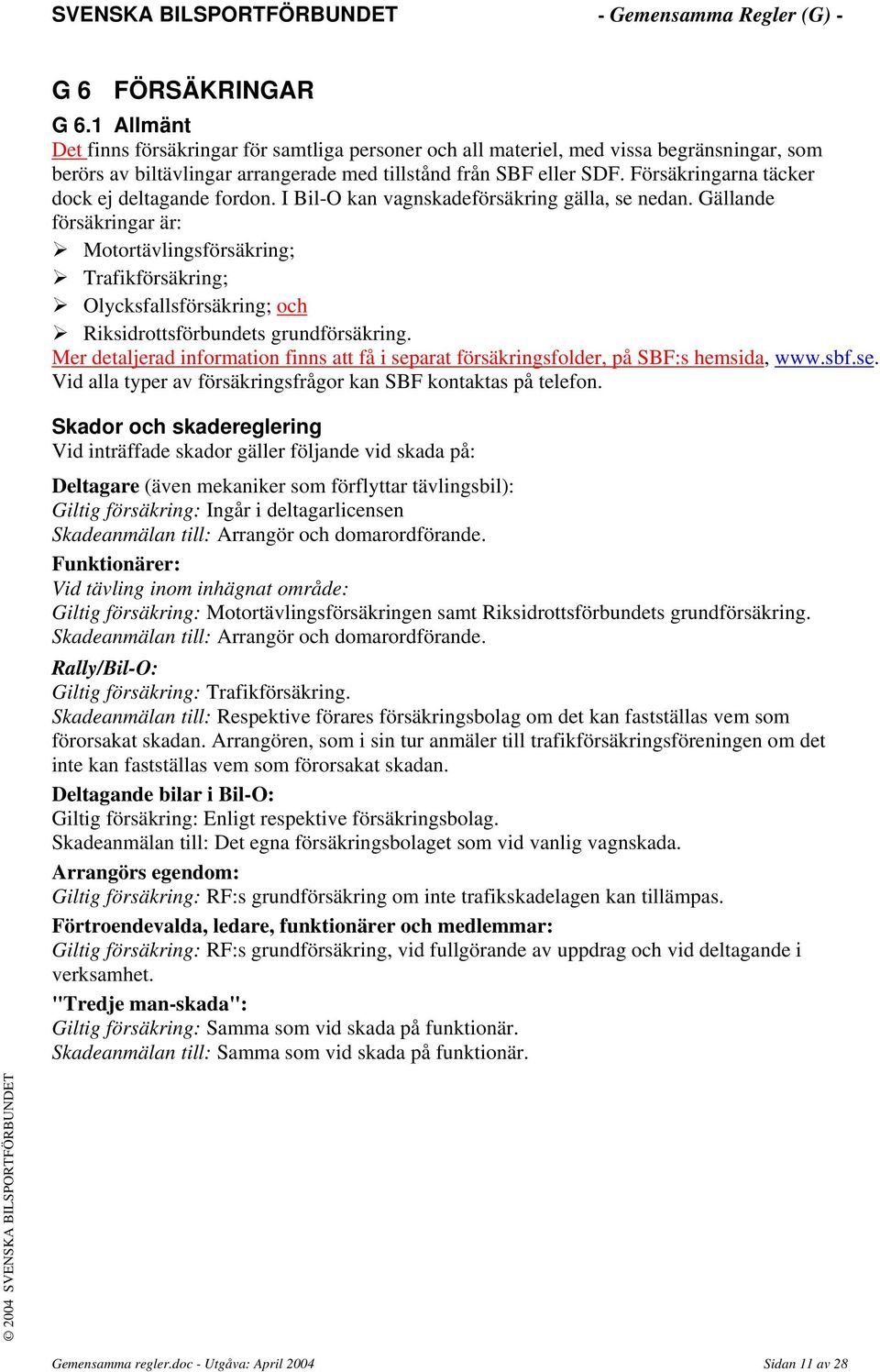 Gällande försäkringar är: Motortävlingsförsäkring; Trafikförsäkring; Olycksfallsförsäkring; och Riksidrottsförbundets grundförsäkring.