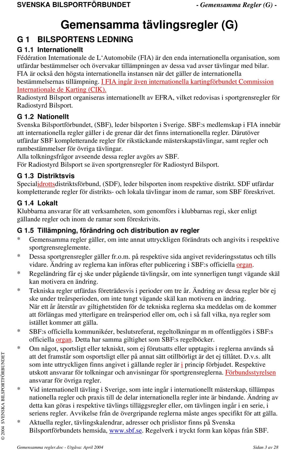 bilar. FIA är också den högsta internationella instansen när det gäller de internationella bestämmelsernas tillämpning.