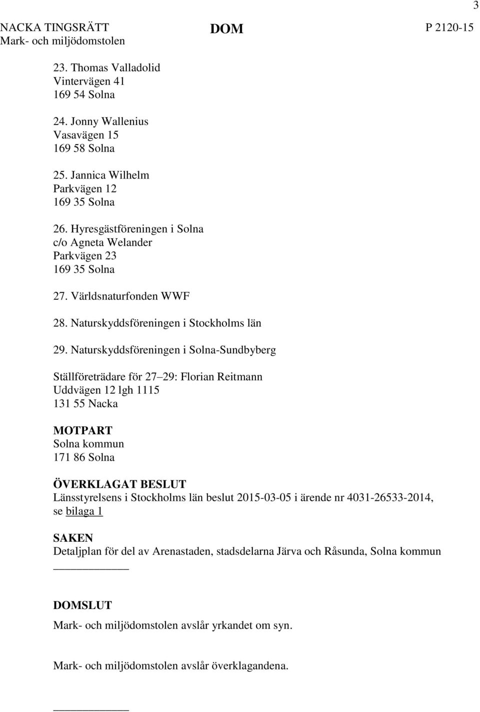 Naturskyddsföreningen i Solna-Sundbyberg Ställföreträdare för 27 29: Florian Reitmann Uddvägen 12 lgh 1115 131 55 Nacka MOTPART Solna kommun 171 86 Solna ÖVERKLAGAT BESLUT Länsstyrelsens i Stockholms