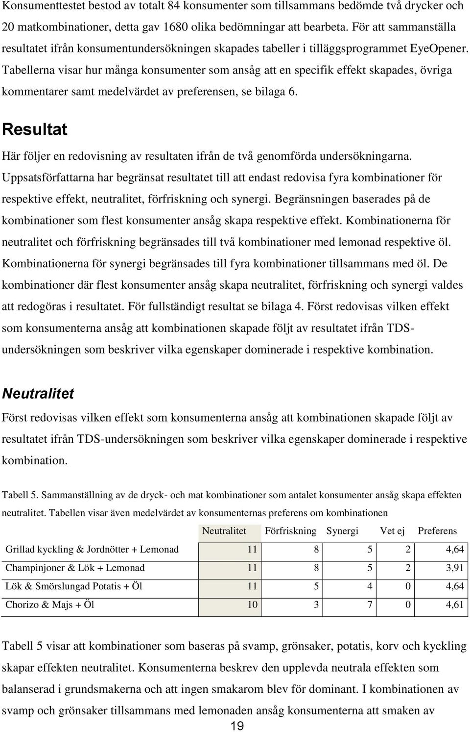 Tabellerna visar hur många konsumenter som ansåg att en specifik effekt skapades, övriga kommentarer samt medelvärdet av preferensen, se bilaga 6.