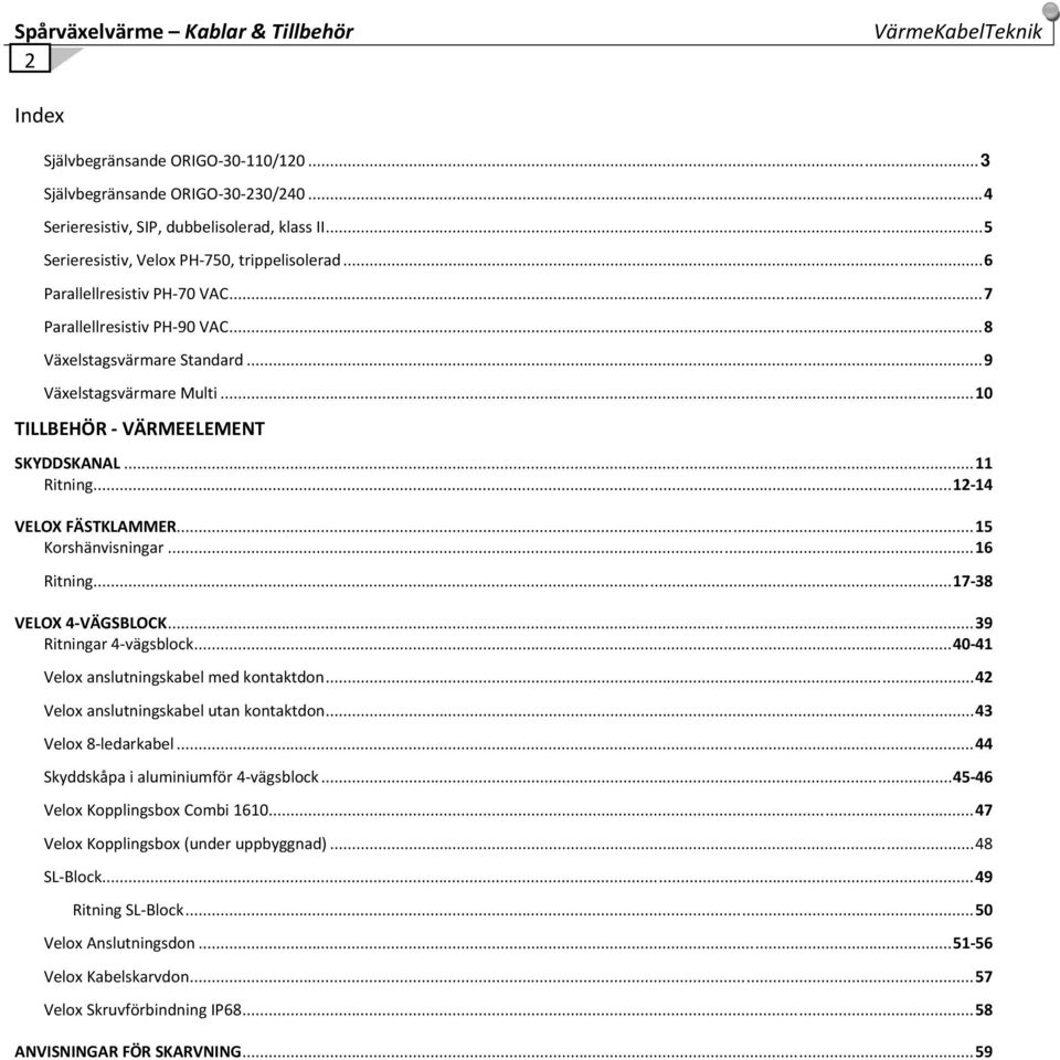 .. 10 TILLBEHÖR VÄRMEELEMENT SKYDDSKANAL. 11 Ritning... 12 14 VELOX FÄSTKLAMMER... 15 Korshänvisningar... 16 Ritning... 17 38 VELOX 4 VÄGSBLOCK... 39 Ritningar 4 vägsblock.