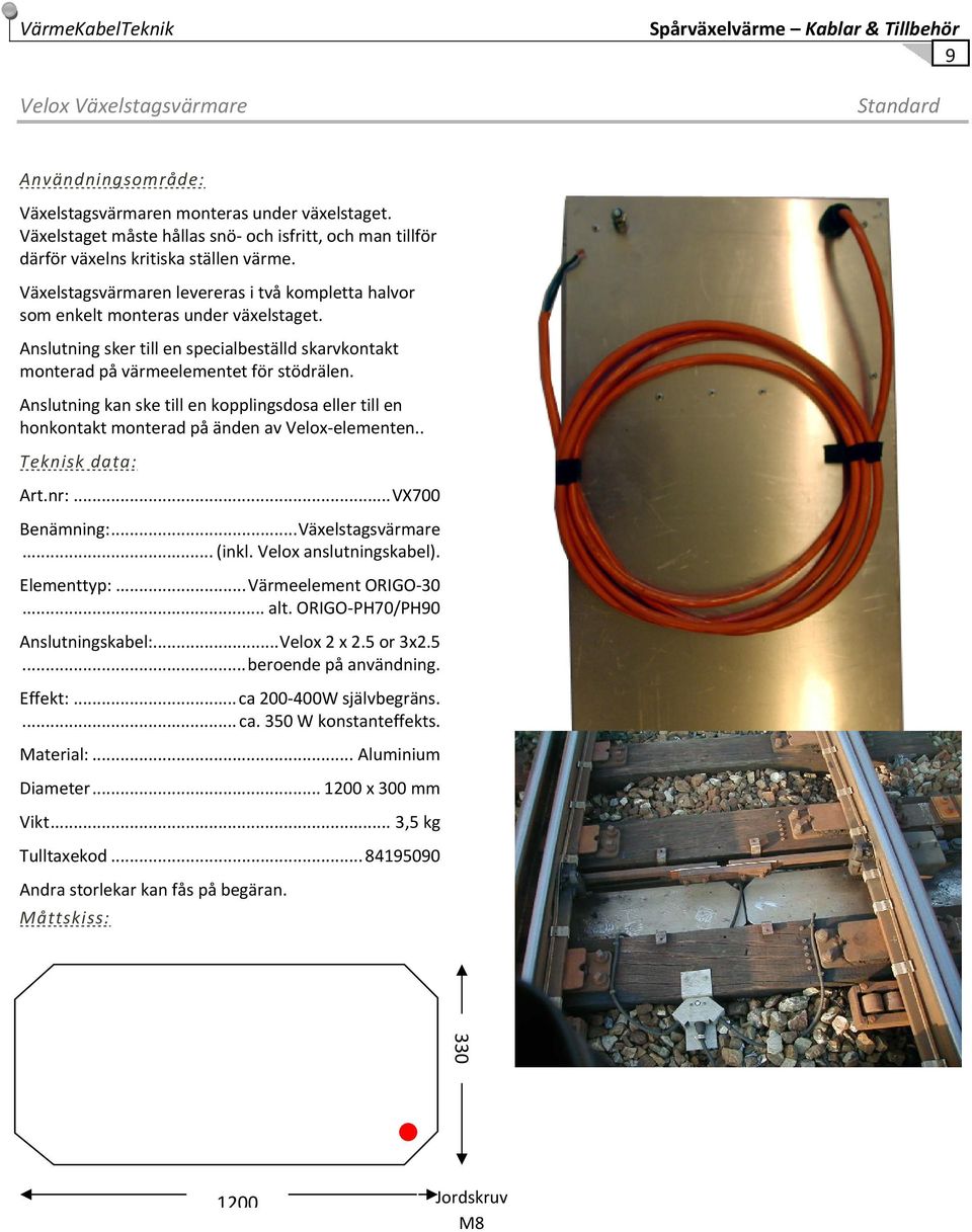 Anslutning sker till en specialbeställd skarvkontakt monterad på värmeelementet för stödrälen. Anslutning kan ske till en kopplingsdosa eller till en honkontakt monterad på änden av Velox elementen.