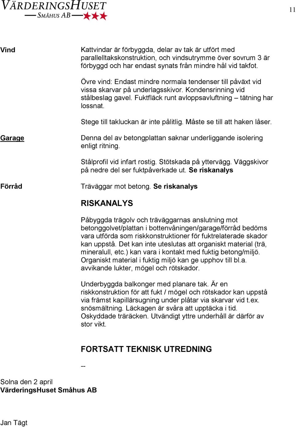 Stege till takluckan är inte pålitlig. Måste se till att haken låser. Garage Denna del av betongplattan saknar underliggande isolering enligt ritning. Stålprofil vid infart rostig.
