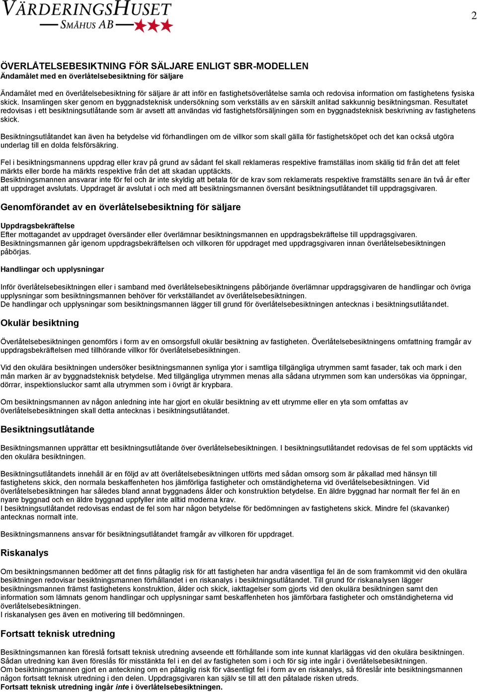 Resultatet redovisas i ett besiktningsutlåtande som är avsett att användas vid fastighetsförsäljningen som en byggnadsteknisk beskrivning av fastighetens skick.