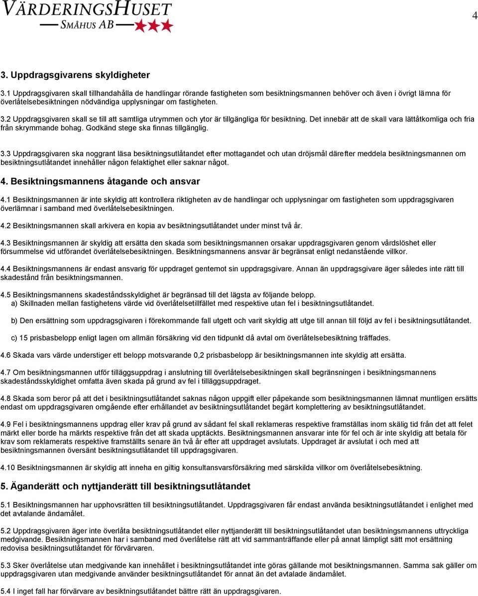 2 Uppdragsgivaren skall se till att samtliga utrymmen och ytor är tillgängliga för besiktning. Det innebär att de skall vara lättåtkomliga och fria från skrymmande bohag.