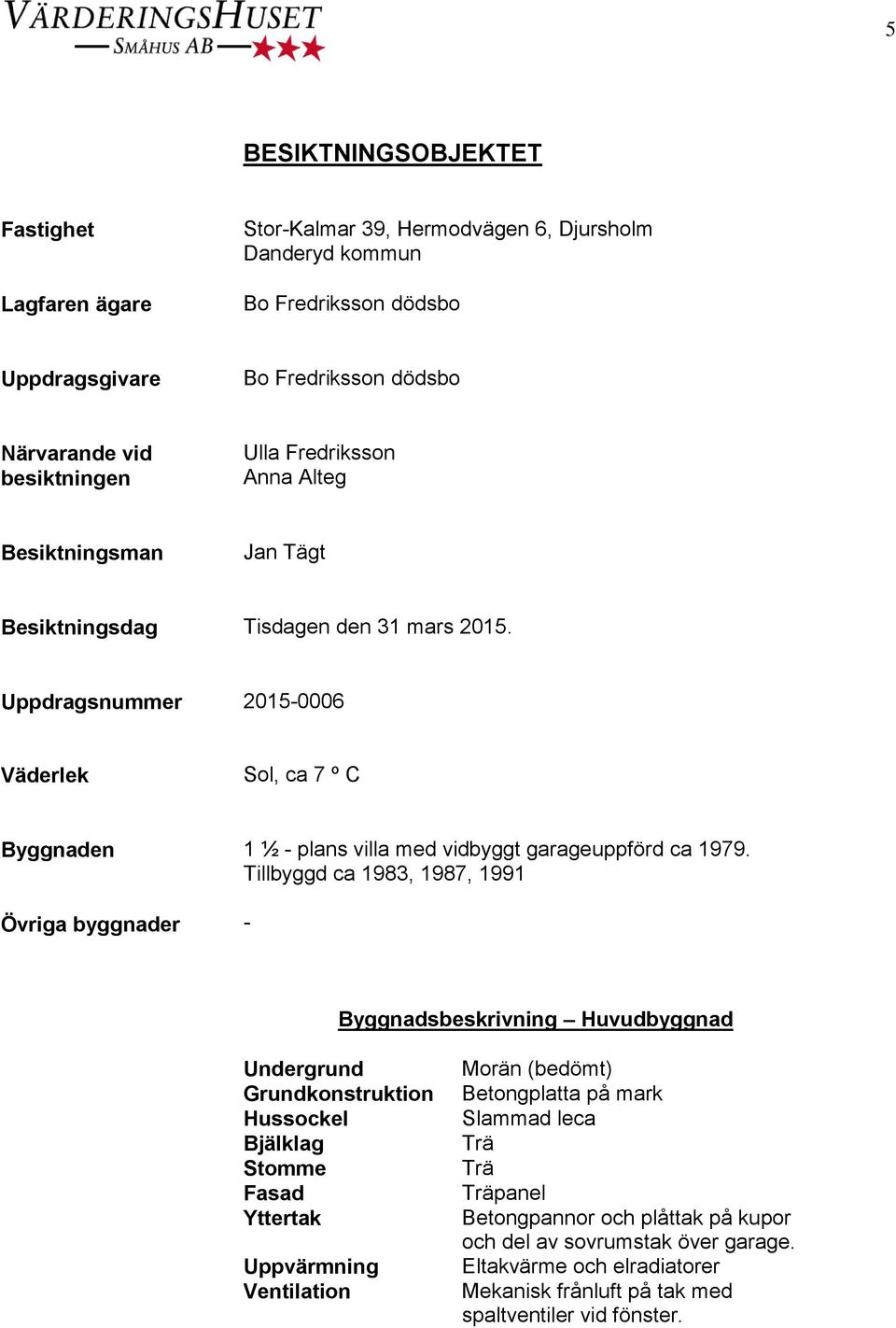 Uppdragsnummer 2015-0006 Väderlek Sol, ca 7 º C Byggnaden Övriga byggnader 1 ½ - plans villa med vidbyggt garageuppförd ca 1979.