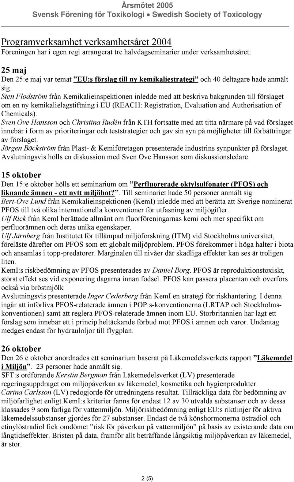 Sten Flodström från Kemikalieinspektionen inledde med att beskriva bakgrunden till förslaget om en ny kemikalielagstiftning i EU (REACH: Registration, Evaluation and Authorisation of Chemicals).