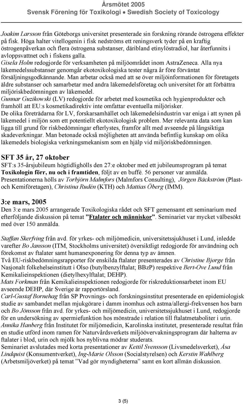 fiskens galla. Gisela Holm redogjorde för verksamheten på miljöområdet inom AstraZeneca. Alla nya läkemedelssubstanser genomgår ekotoxikologiska tester några år före förväntat försäljningsgodkännande.