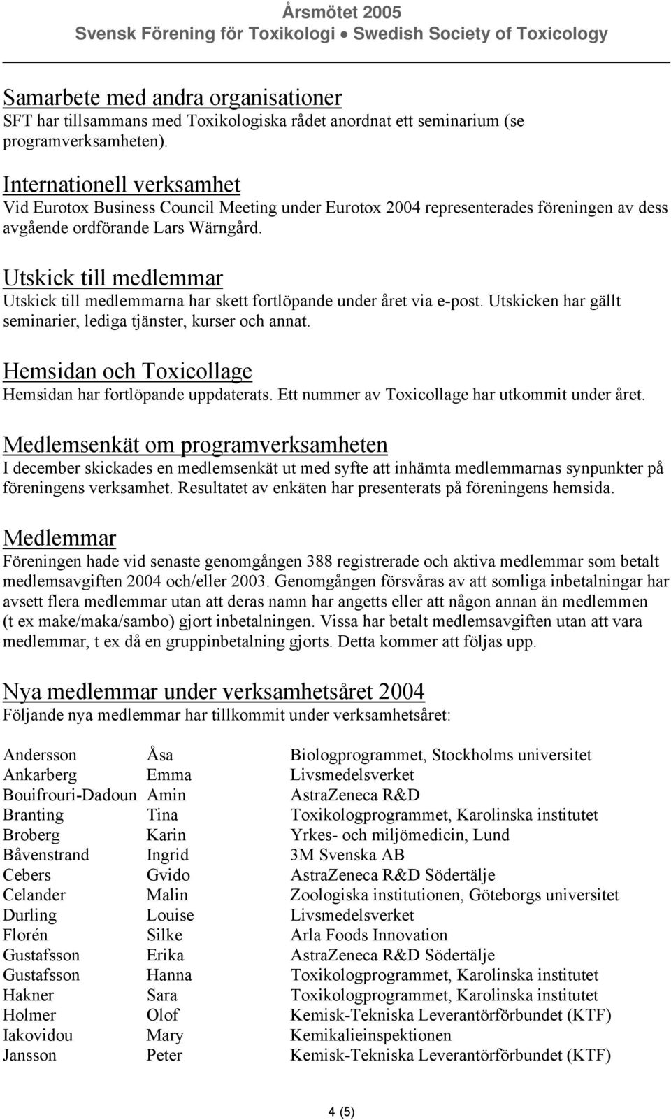 Utskick till medlemmar Utskick till medlemmarna har skett fortlöpande under året via e-post. Utskicken har gällt seminarier, lediga tjänster, kurser och annat.