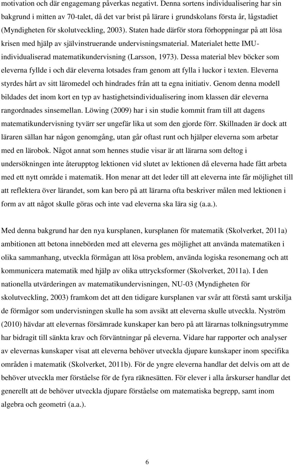 Staten hade därför stora förhoppningar på att lösa krisen med hjälp av självinstruerande undervisningsmaterial. Materialet hette IMUindividualiserad matematikundervisning (Larsson, 1973).