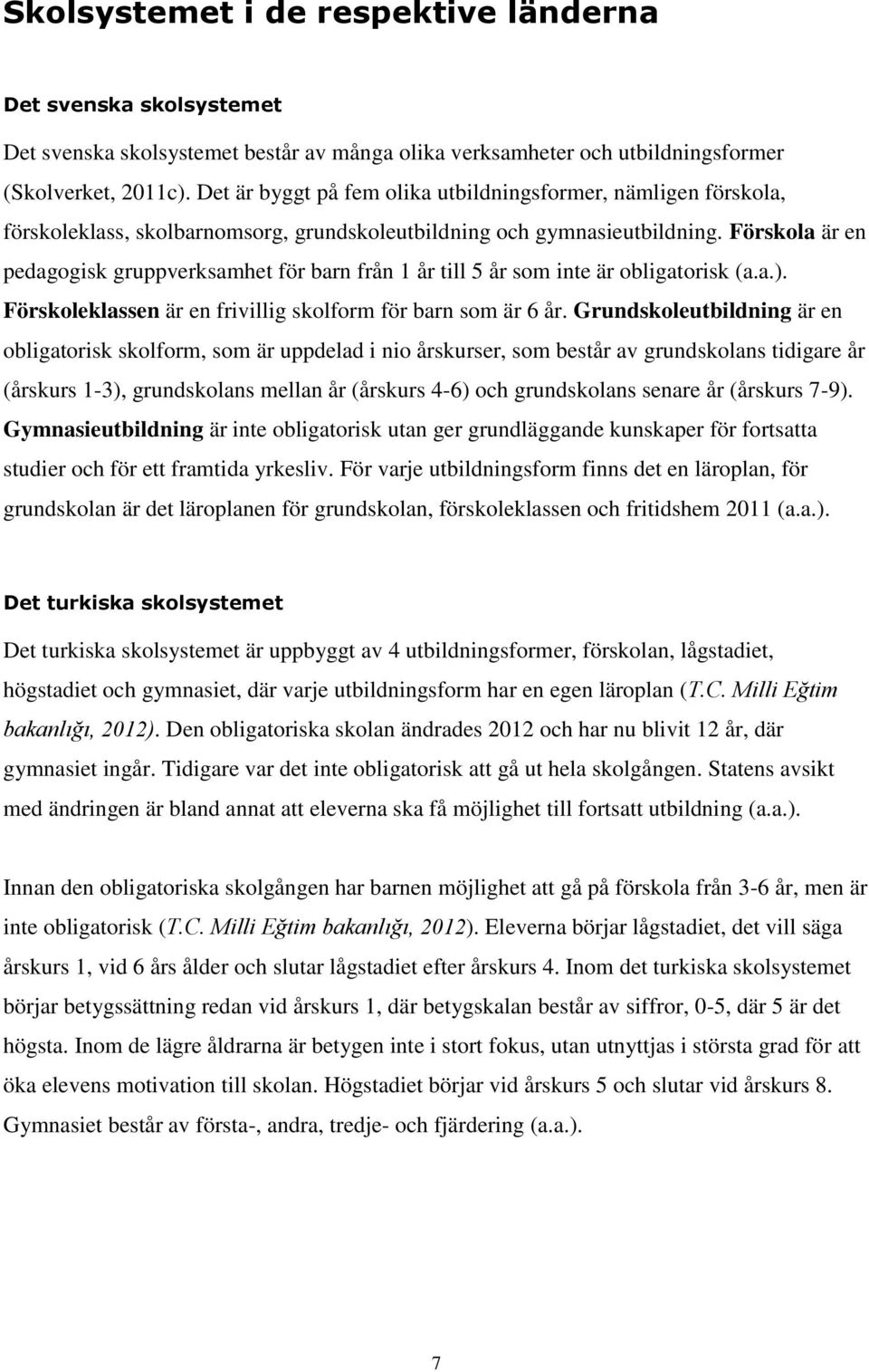 Förskola är en pedagogisk gruppverksamhet för barn från 1 år till 5 år som inte är obligatorisk (a.a.). Förskoleklassen är en frivillig skolform för barn som är 6 år.