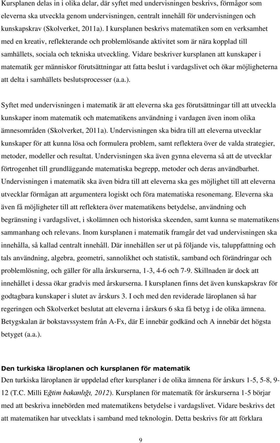 Vidare beskriver kursplanen att kunskaper i matematik ger människor förutsättningar att fatta beslut i vardagslivet och ökar möjligheterna att delta i samhällets beslutsprocesser (a.a.).