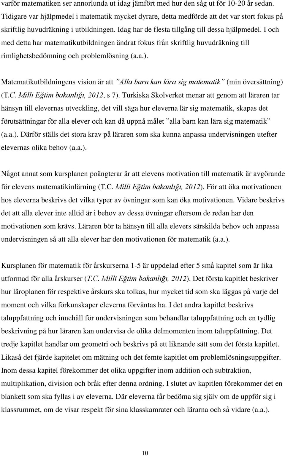 I och med detta har matematikutbildningen ändrat fokus från skriftlig huvudräkning till rimlighetsbedömning och problemlösning (a.a.).