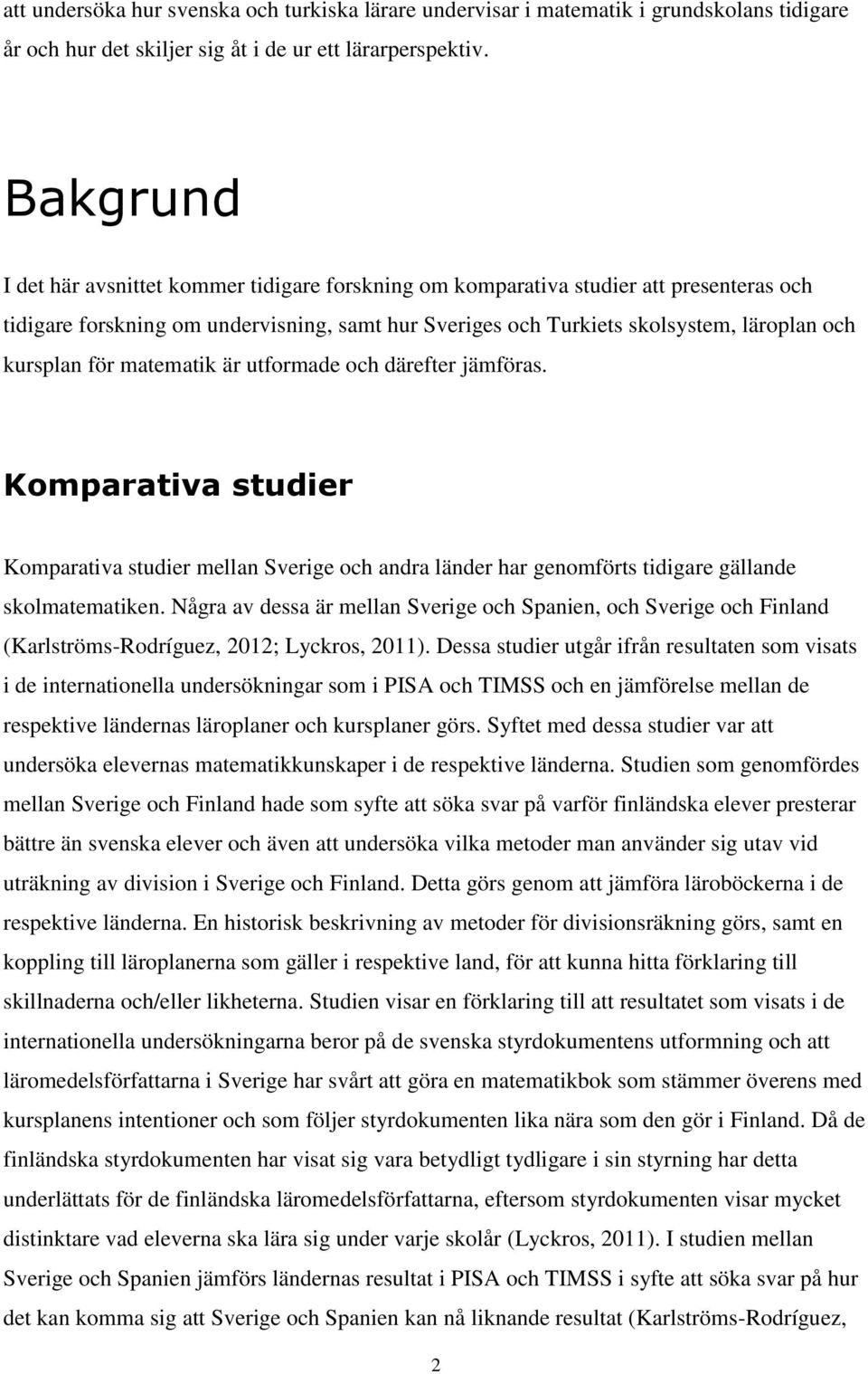 för matematik är utformade och därefter jämföras. Komparativa studier Komparativa studier mellan Sverige och andra länder har genomförts tidigare gällande skolmatematiken.