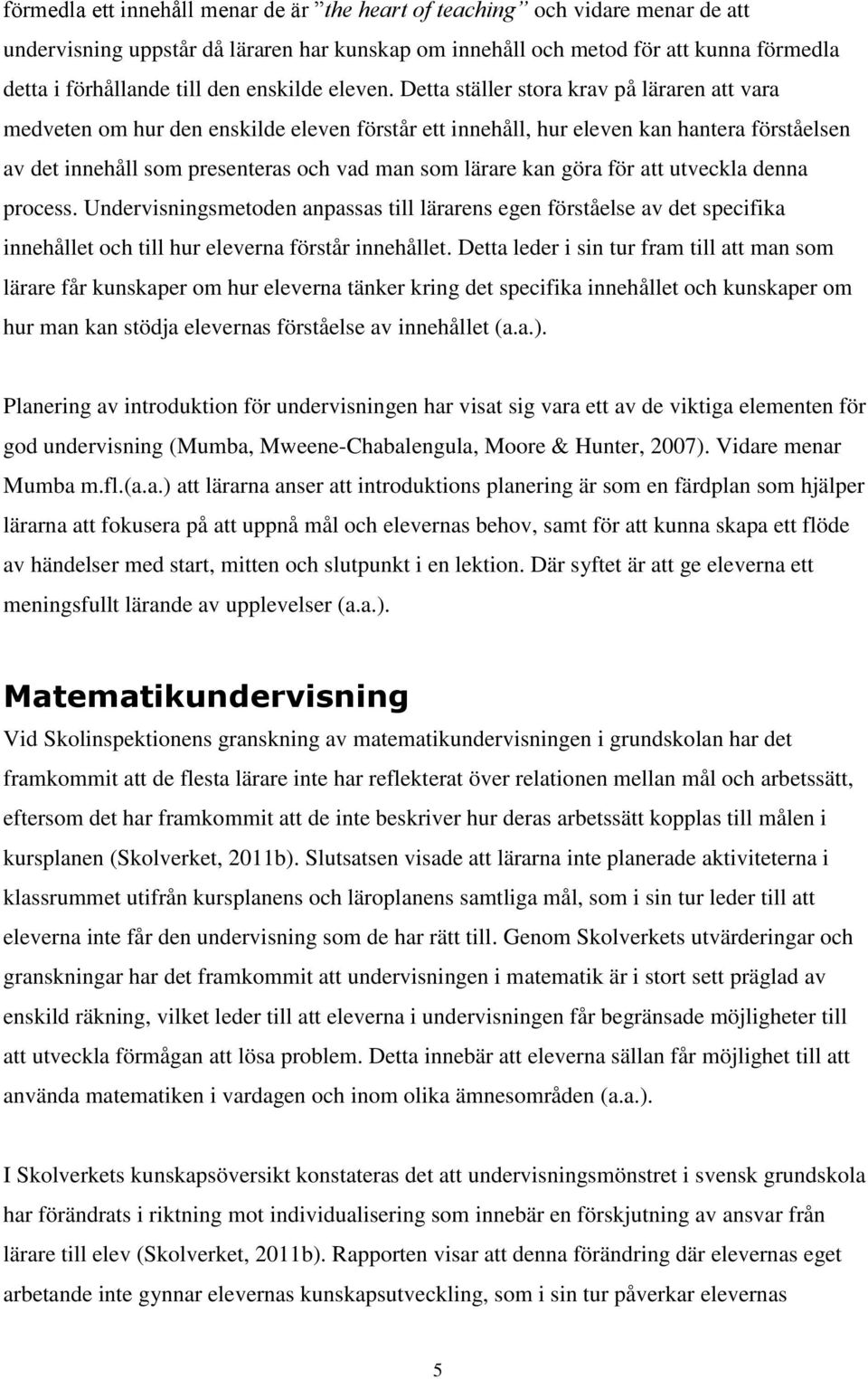 Detta ställer stora krav på läraren att vara medveten om hur den enskilde eleven förstår ett innehåll, hur eleven kan hantera förståelsen av det innehåll som presenteras och vad man som lärare kan