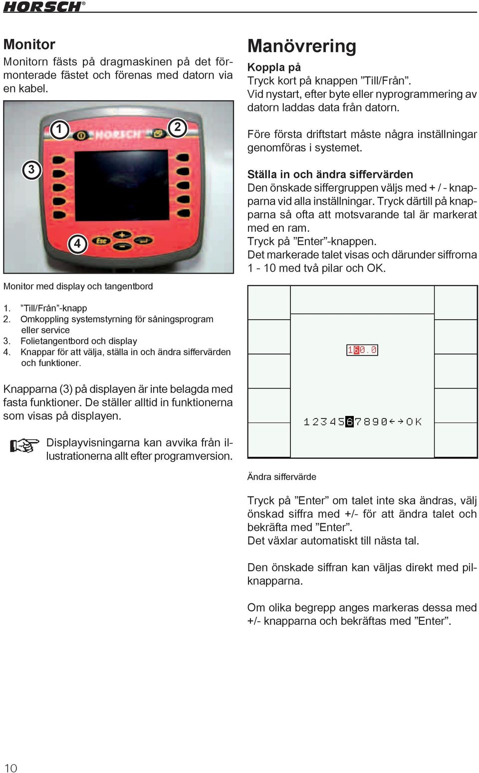 Före första driftstart måste några inställningar genomföras i systemet. Ställa in och ändra siffervärden Den önskade siffergruppen väljs med + / - knapparna vid alla inställningar.