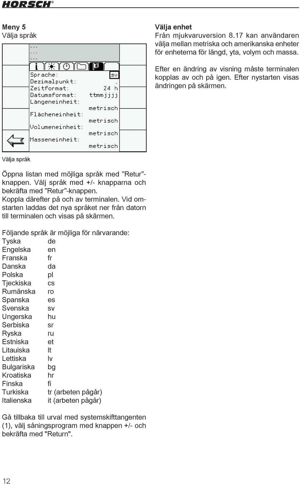 Välj språk med +/- knapparna och bekräfta med Retur -knappen. Koppla därefter på och av terminalen. Vid omstarten laddas det nya språket ner från datorn till terminalen och visas på skärmen.