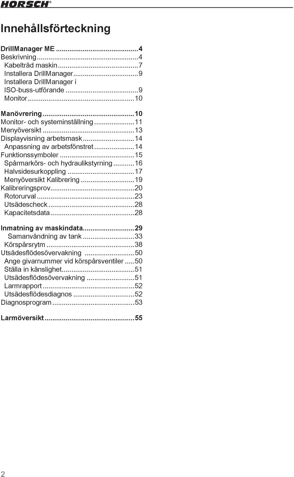 ..16 Halvsidesurkoppling...17 Menyöversikt Kalibrering...19 Kalibreringsprov...20 Rotorurval...23 Utsädescheck...28 Kapacitetsdata...28 Inmatning av maskindata...29 Samanvändning av tank.