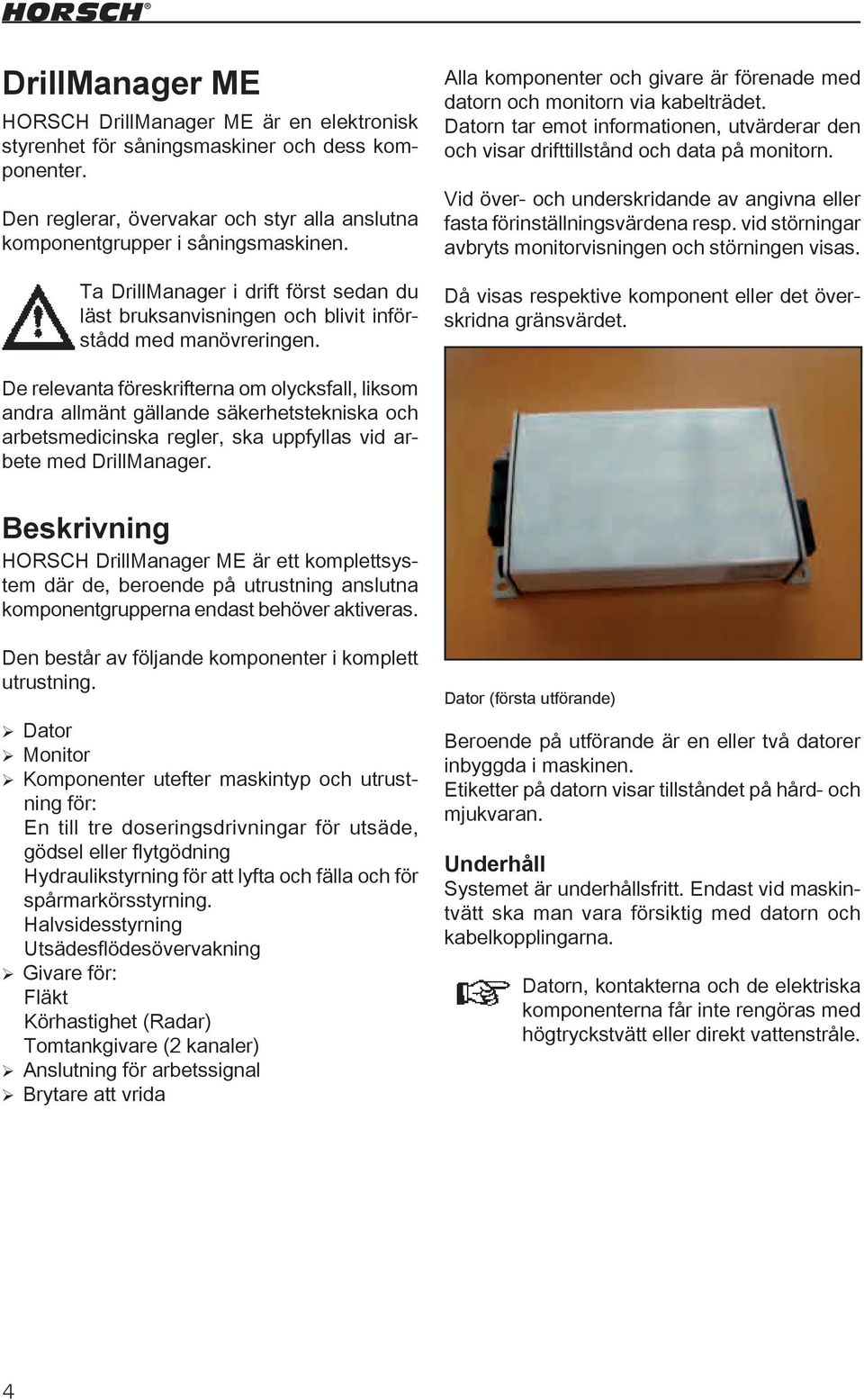 Datorn tar emot informationen, utvärderar den och visar drifttillstånd och data på monitorn. Vid över- och underskridande av angivna eller fasta förinställningsvärdena resp.